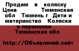 Продам 3 в 1 коляску › Цена ­ 10 000 - Тюменская обл., Тюмень г. Дети и материнство » Коляски и переноски   . Тюменская обл.